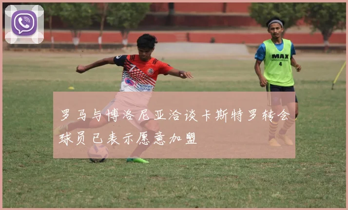 罗马与博洛尼亚洽谈卡斯特罗转会球员已表示愿意加盟