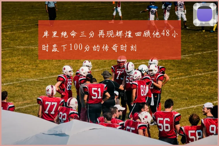 库里绝命三分再现辉煌回顾他48小时轰下100分的传奇时刻