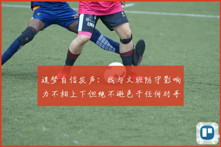 追梦自信发声：我与文班防守影响力不相上下但绝不逊色于任何对手