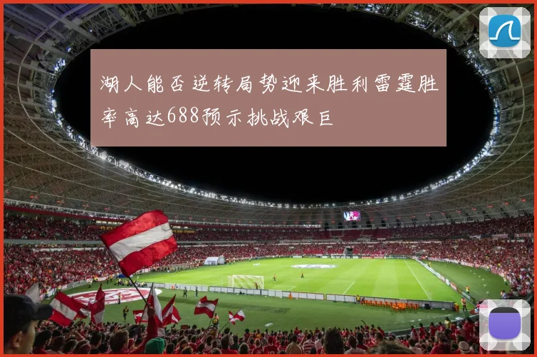 湖人能否逆转局势迎来胜利雷霆胜率高达688预示挑战艰巨