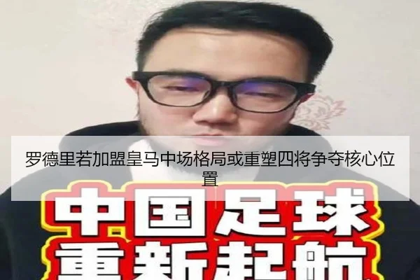 罗德里若加盟皇马中场格局或重塑四将争夺核心位置